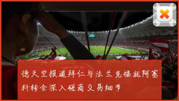 德天空报道拜仁与法兰克福就阿塞科转会深入磋商交易细节