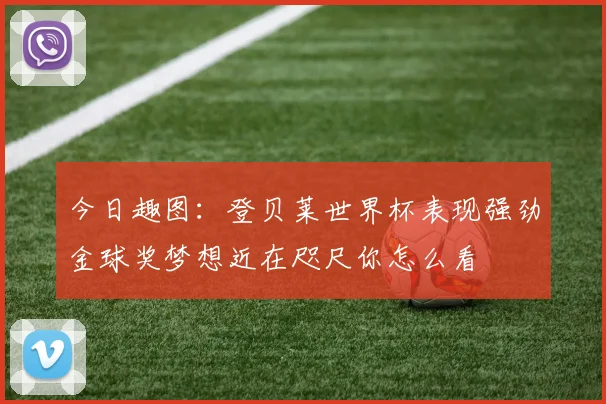 今日趣图：登贝莱世界杯表现强劲金球奖梦想近在咫尺你怎么看
