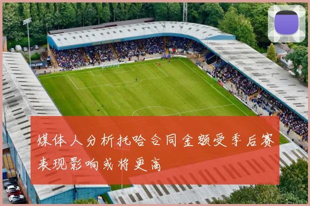媒体人分析托哈合同金额受季后赛表现影响或将更高