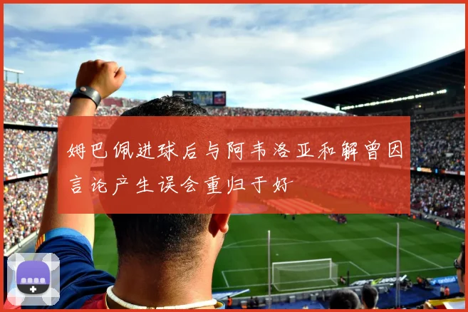姆巴佩进球后与阿韦洛亚和解曾因言论产生误会重归于好